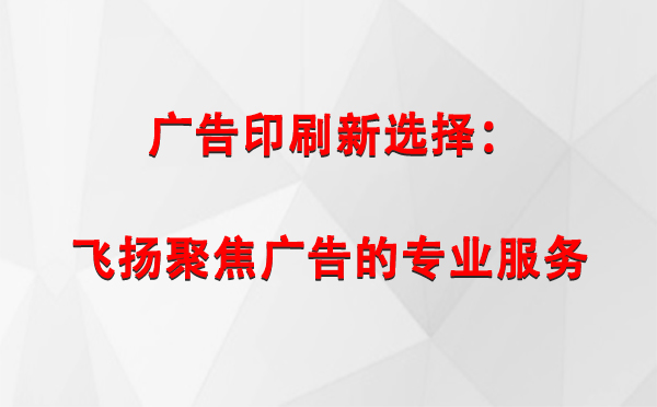 伊宁市广告印刷新选择：飞扬聚焦广告的专业服务